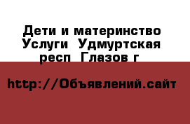 Дети и материнство Услуги. Удмуртская респ.,Глазов г.